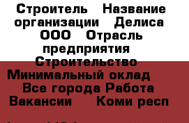 Строитель › Название организации ­ Делиса, ООО › Отрасль предприятия ­ Строительство › Минимальный оклад ­ 1 - Все города Работа » Вакансии   . Коми респ.